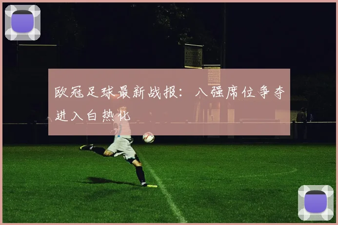 欧冠足球最新战报：八强席位争夺进入白热化