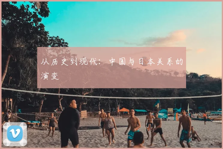 从历史到现代：中国与日本关系的演变