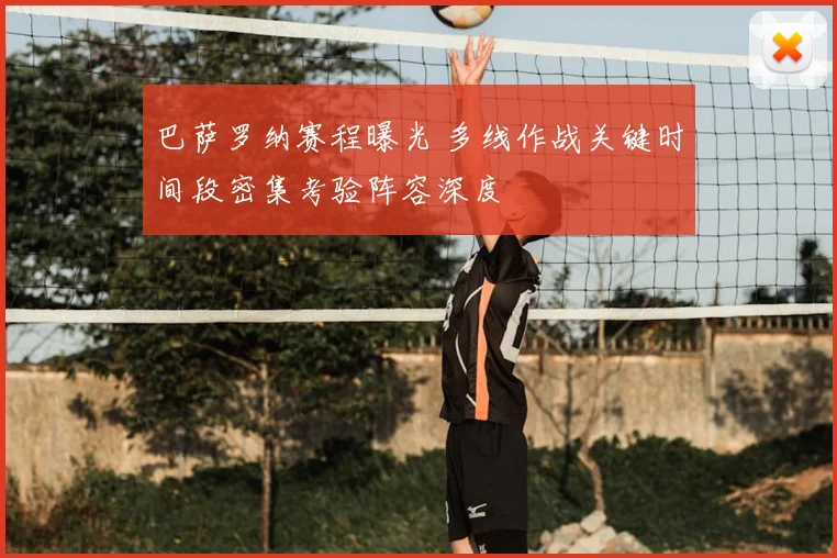 巴萨罗纳赛程曝光 多线作战关键时间段密集考验阵容深度