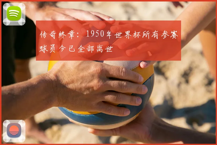 传奇终章：1950年世界杯所有参赛球员今已全部离世