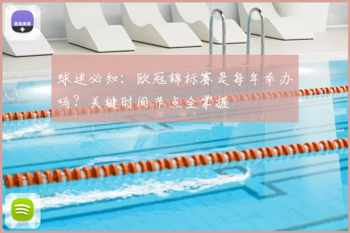 球迷必知：欧冠锦标赛是每年举办吗？关键时间节点全掌握