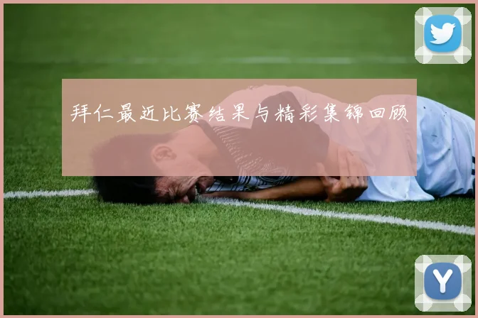 拜仁最近比赛结果与精彩集锦回顾