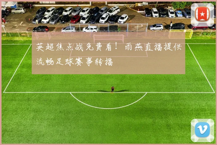 英超焦点战免费看!雨燕直播提供流畅足球赛事转播