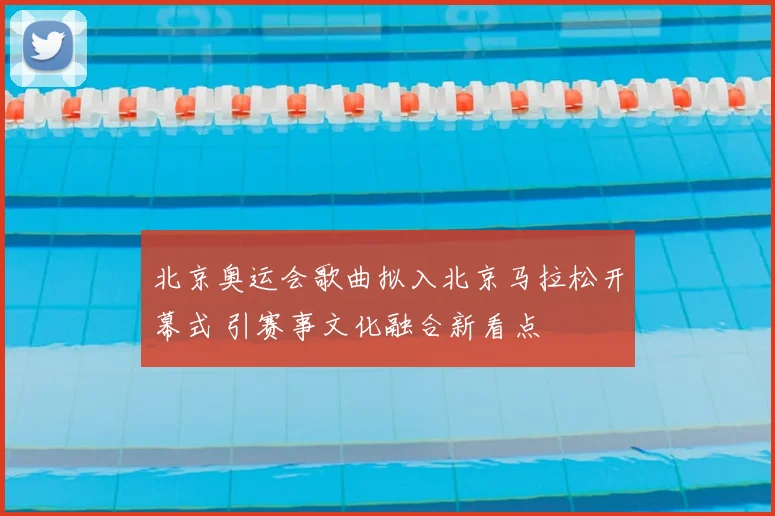 北京奥运会歌曲拟入北京马拉松开幕式 引赛事文化融合新看点