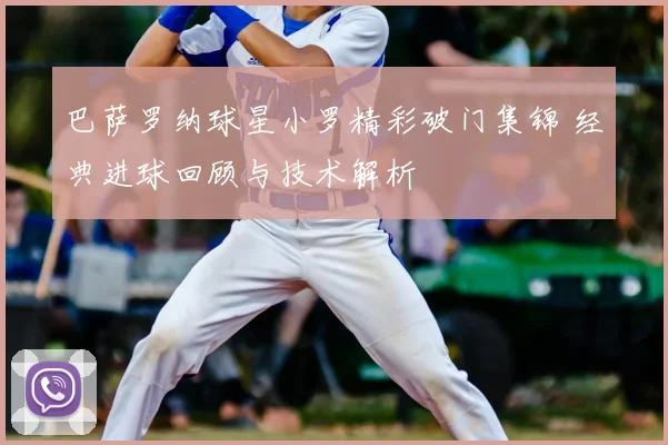 巴萨罗纳球星小罗精彩破门集锦 经典进球回顾与技术解析