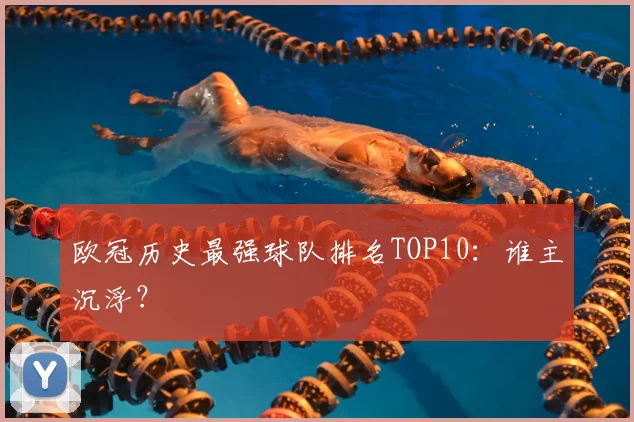 欧冠历史最强球队排名TOP10：谁主沉浮？