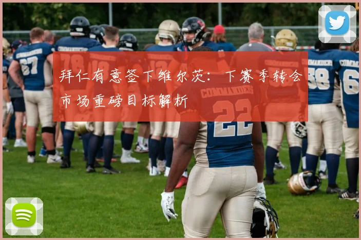 拜仁有意签下维尔茨：下赛季转会市场重磅目标解析