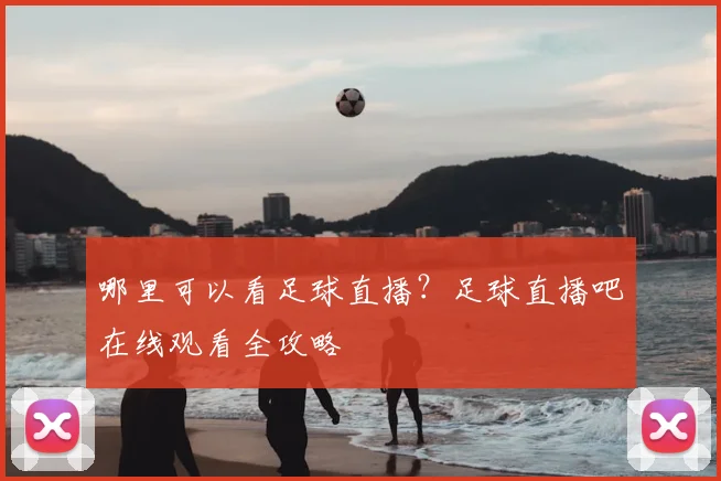 哪里可以看足球直播？足球直播吧在线观看全攻略
