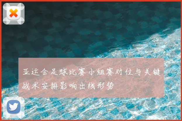 亚运会足球比赛小组赛对位与关键战术安排影响出线形势