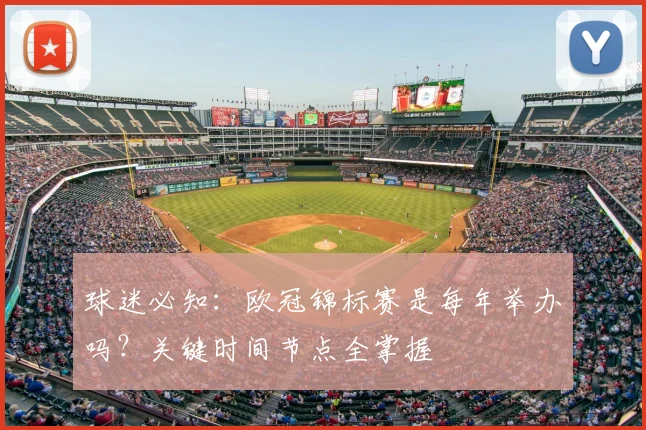 球迷必知：欧冠锦标赛是每年举办吗？关键时间节点全掌握