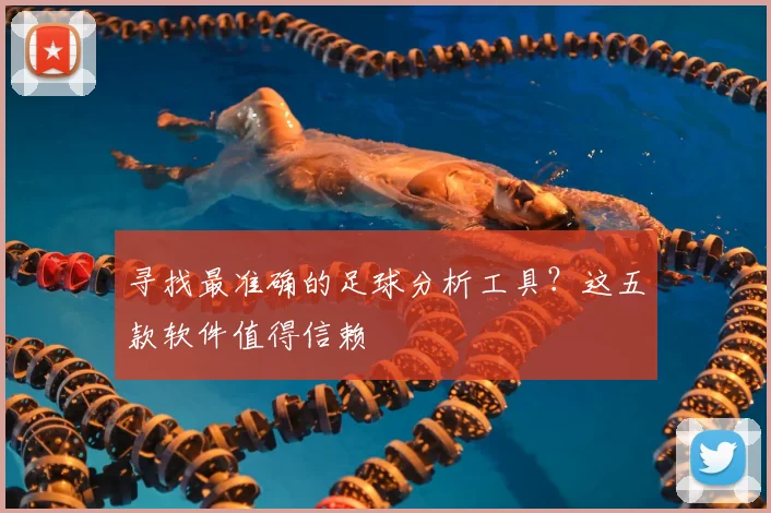 寻找最准确的足球分析工具？这五款软件值得信赖