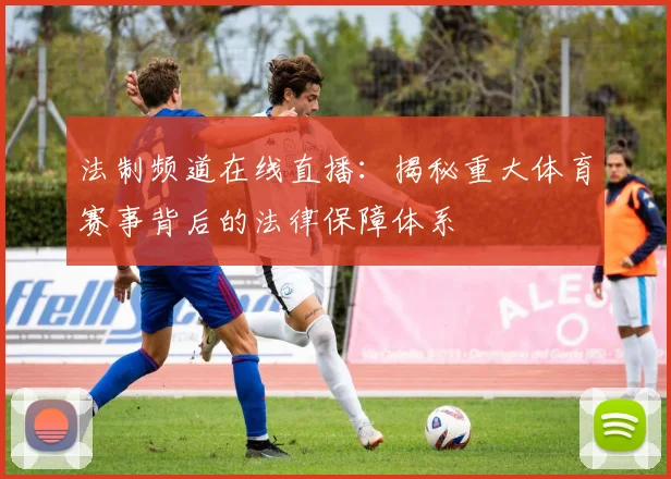 法制频道在线直播:揭秘重大体育赛事背后的法律保障体系