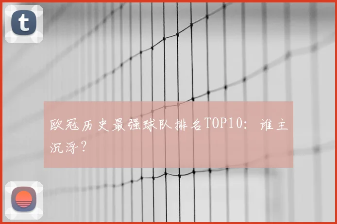 欧冠历史最强球队排名TOP10：谁主沉浮？