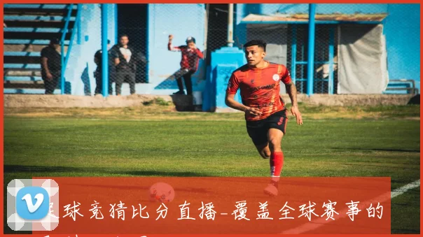 足球竞猜比分直播_覆盖全球赛事的即时比分网